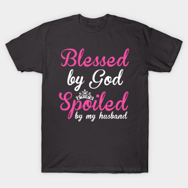 BLESSED BY GOD, SPOILED BY MY HUSBAND - Husband - T-Shirt | TeePublic